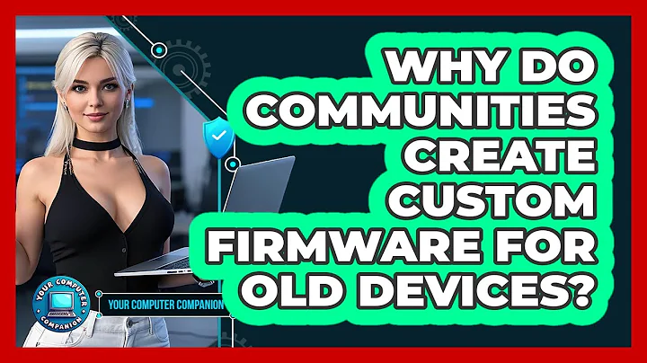 Why Do Communities Create Custom Firmware For Old Devices? - Your Computer Companion