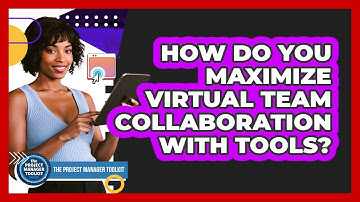 How Do You Maximize Virtual Team Collaboration With Tools?
