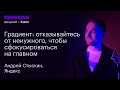 Градиент: отказывайтесь от ненужного, чтобы сфокусироваться на главном. Андрей Стыскин, Яндекс