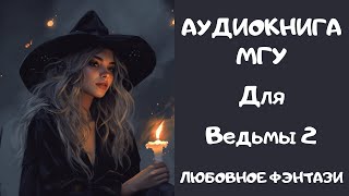 АУДИОКНИГА ЛЮБОВНОЕ ФЭНТЕЗИ: МГУ ДЛЯ ВЕДЬМЫ 2