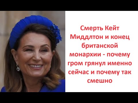 Смерть Кейт Миддлтон и конец британской монархии-почему гром грянул сейчас и почему так смешно