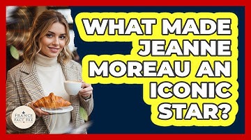 What Made Jeanne Moreau An Iconic Star?