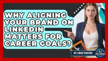 Why Aligning Your Brand On LinkedIn Matters For Career Goals? - Get Linked Together