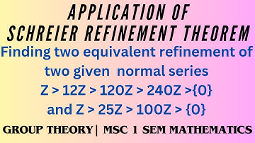 Application of Schreier Theorem | Refinement Theorem | Equivalent refinement of given normal series