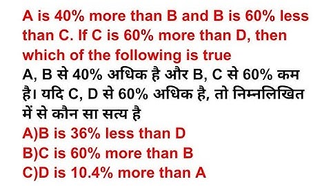A is 40% more than B and B is 60% less than C. If C is 60% more than D, then which of the following