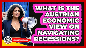 What Is The Austrian Economic View On Navigating Recessions? - Learn About Libertarianism