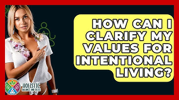 How Can I Clarify My Values For Intentional Living? - Holistic Balance And Bliss