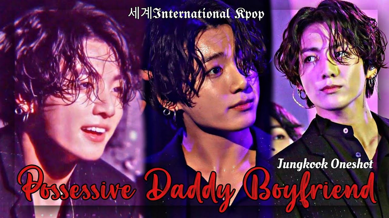 [All Parts] Possessive Daddy Boyfriend | Jungkook Oneshot