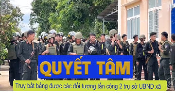 Giám đốc Công an tỉnh Đắk Lắk Truy bắt bằng được các đối tượng tấn công 2 trụ sở UBND xã