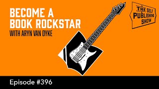 (The Self Publishing Show, episode 396) SPS-396: Become a Book Rockstar - with Aryn Van Dyke