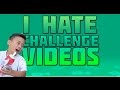 I HATE CHALLENGE VIDEOS