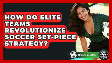 How Do Elite Teams Revolutionize Soccer Set-Piece Strategy? - Soccer Stats Vault