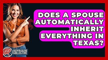 Does A Spouse Automatically Inherit Everything In Texas? - Southern Culture Collective