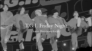 T.G.I. Friday Night - 松倉海斗focus -