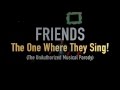 FRIENDS: THE ONE WHERE THEY SING! (The UnAuthorized Musical Parody) FULL SHOW