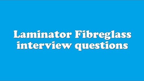 Laminator Fibreglass interview questions