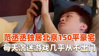 范丞丞19岁独居北京150平豪宅，每天宅家打游戏，让人羡慕！