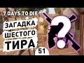 ЗАГАДКА ШЕСТОГО ТИРА! - #51 7 DAYS TO DIE ПРОХОЖДЕНИЕ