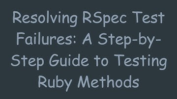 Resolving RSpec Test Failures: A Step-by-Step Guide to Testing Ruby Methods