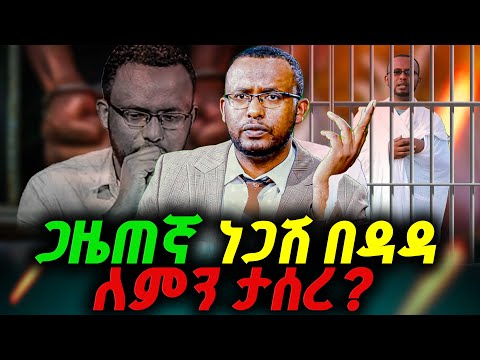 ጋዜጠኛ ነጋሽ በዳዳ ለምን ታሰረ ነጋሽ በዳዳ ታሰረ ሰበር ዜና