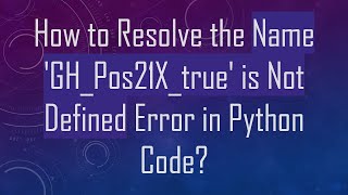 Details How to Resolve the Name 'GH_Pos21X_true' is Not Defined Error in Python Code Guide