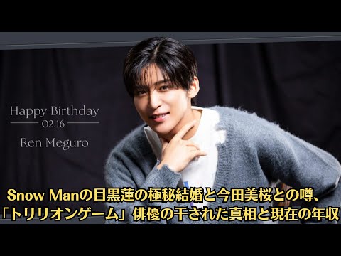 Snow Manの目黒蓮の極秘結婚と今田美桜との噂、「トリリオンゲーム」俳優の干された真相と現在の年収【2月16日は目黒蓮さん誕生日】