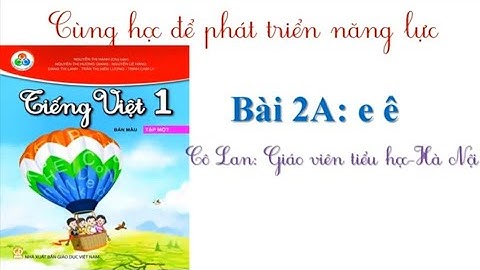 TIẾNG VIỆT 1- SÁCH CÙNG HỌC ĐỂ PHÁT TRIỂN NĂNG LỰC:BÀI 2A :e ê