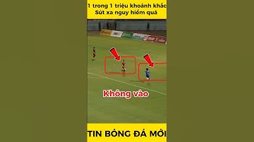1 trong 1 triệu khoảnh khắc, sút xa nguy hiểm quá