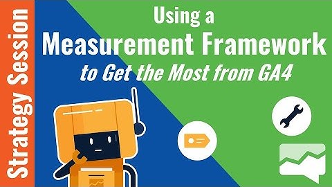 Using a Measurement Framework to Get the Most from Google Analytics 4