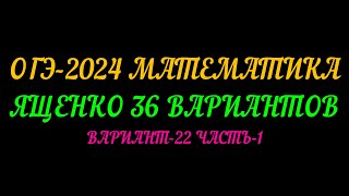 картинка: ОГЭ-2024 МАТЕМАТИКА. ЯЩЕНКО-36 ВАРИАНТОВ. ВАРИАНТ-22 ЧАСТЬ-1