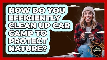 How Do You Efficiently Clean Up Car Camp To Protect Nature? - Exploring Campgrounds