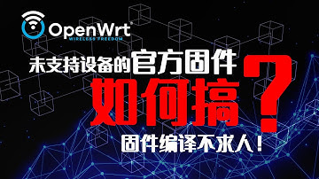 OpenWrt 进阶：真·不求人！手把手教你编译【未支持设备】的 OpenWrt 官方固件！干货拉满。