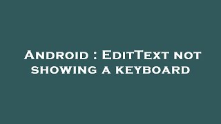 Android : EditText not showing a keyboard