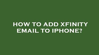 How to add xfinity email to iphone?