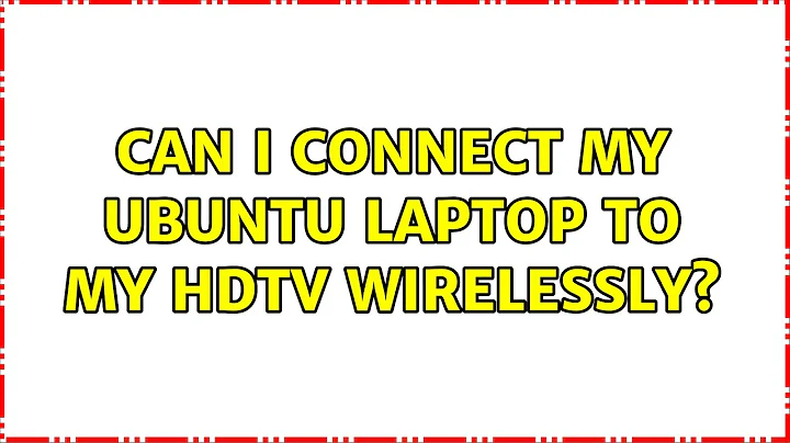 Ubuntu: Can I connect my Ubuntu laptop to my HDTV wirelessly? (2 Solutions!!)