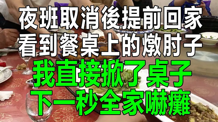 夜班取消後提前回家，看到餐桌上的燉肘子，我直接掀了桌子，下一秒全家嚇癱#為人處世 #生活經驗 #情感故事 #幸福人生 #深夜淺讀 - 天天要聞