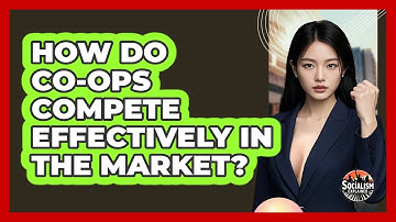 How Do Co-ops Compete Effectively In The Market? - Socialism Explained