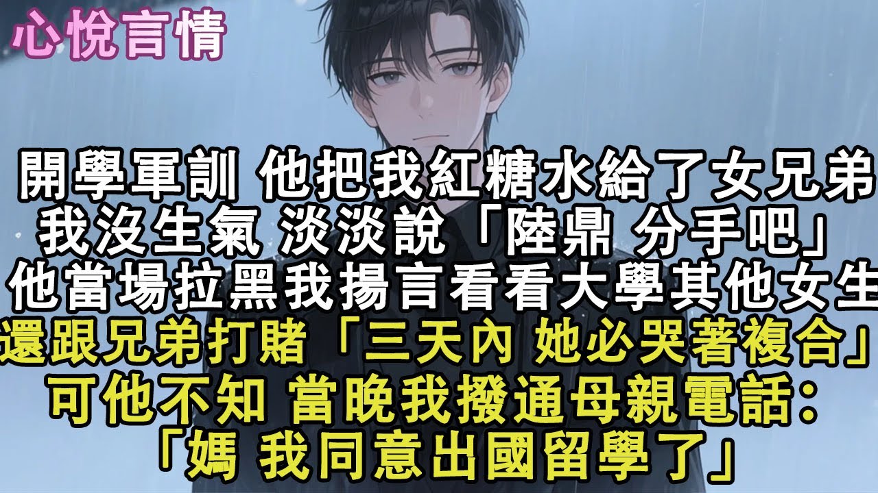 開學軍訓，他把我紅糖水給了女兄弟。我沒生氣，淡淡說：「陸鼎，分手吧。」他當場拉黑我揚言要看看大學裏的其他女生。轉身跟兄弟打賭「三天內，她必哭著複合。」可他不知道我同意出國留學了。#小說 #故事 #言情