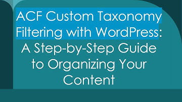ACF Custom Taxonomy Filtering with WordPress: A Step-by-Step Guide to Organizing Your Content
