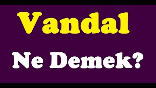 Vandal Ne Demek,Vandal Kime Denir,Vandal Nedir