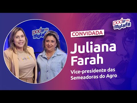 JULIANA FARAH, PRODUTORA RURAL, EMPREENDEDORA, VICE-PRESIDENTE SEMEADORAS DO AGRO | PODEMULHER#55