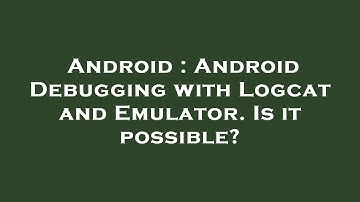 Android : Android Debugging with Logcat and Emulator. Is it possible?