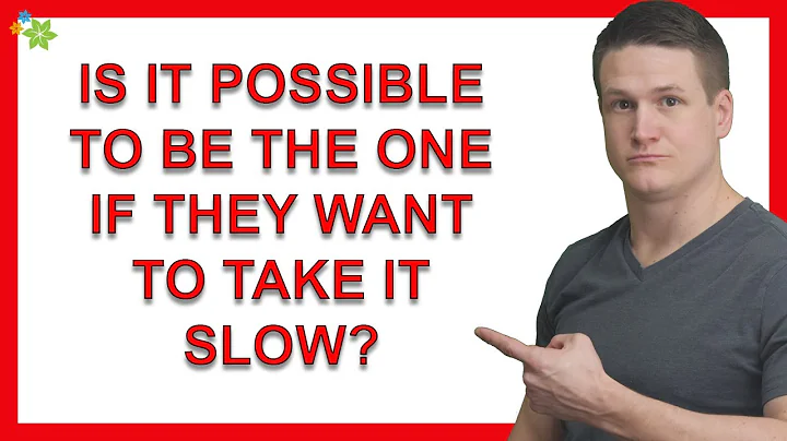 Is It Possible To Be The One If They Want To Take It Slow At First?
