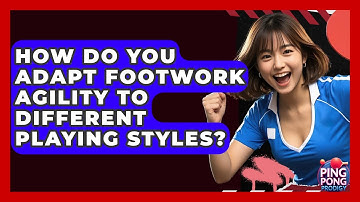 How Do You Adapt Footwork Agility To Different Playing Styles? - Ping Pong Prodigy