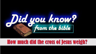 HOW MUCH DID THE CROSS OF JESUS CHRIST WEIGH???