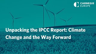 Unpacking the IPCC Report: Climate Change and the Way Forward