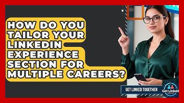 How Do You Tailor Your LinkedIn Experience Section For Multiple Careers? - Get Linked Together