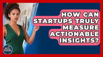 How Can Startups Truly Measure Actionable Insights? - The Startup Growth Hub
