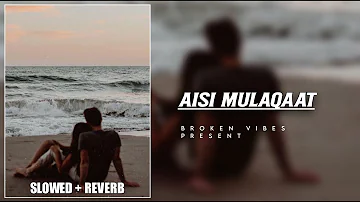 Aisi Mulaqaat [Slowed + Reverb] - Aisi Mulaqaat || Broken Vibes ||
