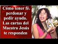 CÓMO TENER FÉ, PERDONAR Y PEDIR AYUDA. Las cartas del maestro Jesús te responden